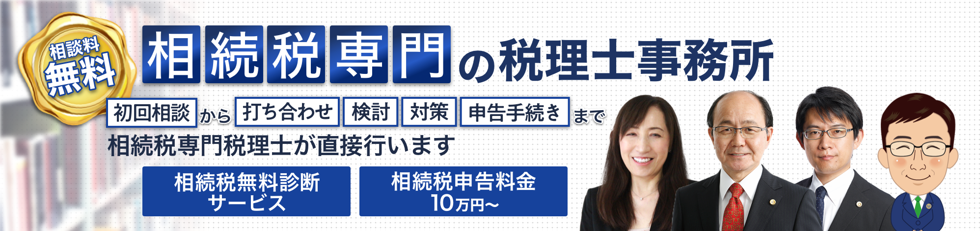 相続税専門の税理士事務所 | 相談料無料 6名の相続税専門の税理士が直接、初回相談から打合せ・検討・対策・申告手続きまで行います | 相続税無料診断サービス 相続税申告料金10万円~